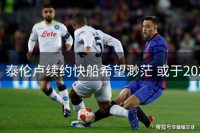 泰伦卢续约快船希望渺茫 或于2024赛季后离队