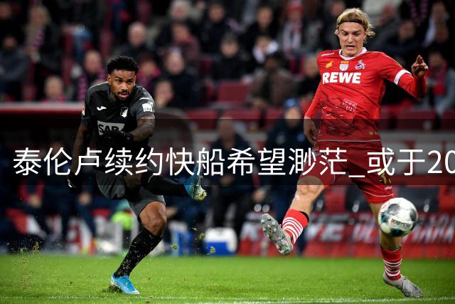 泰伦卢续约快船希望渺茫 或于2024赛季后离队